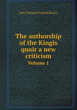 authorship of the Kingis quair a new criticism Volume 1
