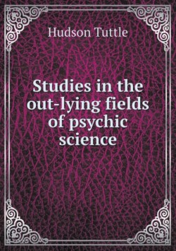 Studies in the out-lying fields of psychic science
