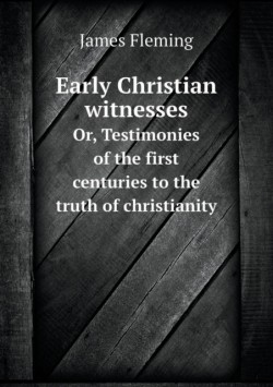 Early Christian witnesses Or, Testimonies of the first centuries to the truth of christianity