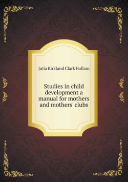 Studies in child development a manual for mothers and mothers' clubs