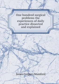 One hundred surgical problems the experiences of daily practice dissected and explained