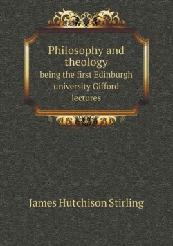 Philosophy and theology being the first Edinburgh university Gifford lectures