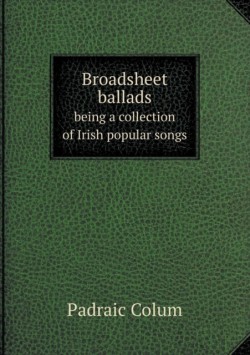 Broadsheet ballads being a collection of Irish popular songs