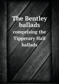 Bentley ballads comprising the Tipperary Hall ballads