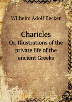 Charicles Or, Illustrations of the private life of the ancient Greeks