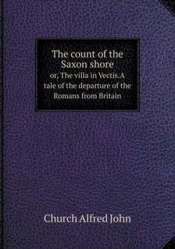 count of the Saxon shore or, The villa in Vectis.A tale of the departure of the Romans from Britain