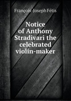 Notice of Anthony Stradivari the celebrated violin-maker