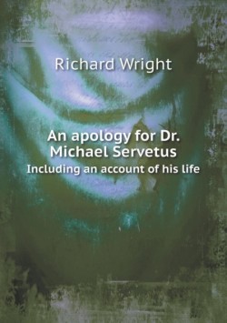 apology for Dr. Michael Servetus Including an account of his life