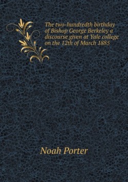 two-hundredth birthday of Bishop George Berkeley a discourse given at Yale college on the 12th of March 1885