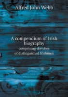 compendium of Irish biography comprising sketches of distinguished Irishmen