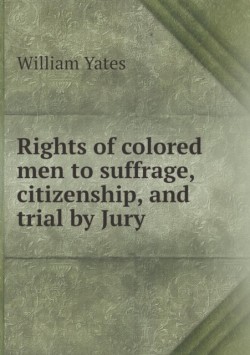 Rights of colored men to suffrage, citizenship, and trial by Jury