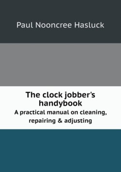 clock jobber's handybook A practical manual on cleaning, repairing & adjusting