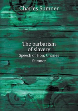 barbarism of slavery Speech of Hon. Charles Sumner