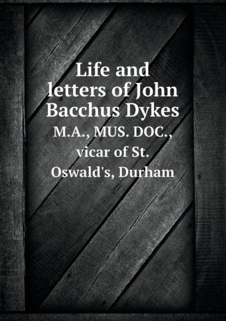 Life and letters of John Bacchus Dykes M.A., MUS. DOC., vicar of St. Oswald's, Durham