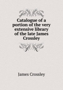 Catalogue of a portion of the very extensive library of the late James Crossley