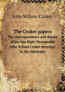 Croker papers The correspondence and diaries of the late Right Honourable John Wilson Croker secretary to the Admiralty
