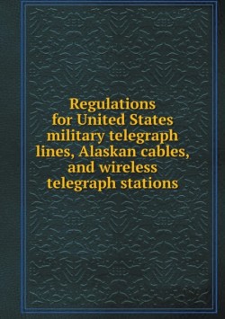 Regulations for United States military telegraph lines, Alaskan cables, and wireless telegraph stations