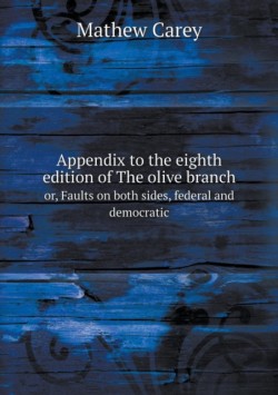Appendix to the eighth edition of The olive branch or, Faults on both sides, federal and democratic