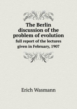 Berlin discussion of the problem of evolution full report of the lectures given in February, 1907