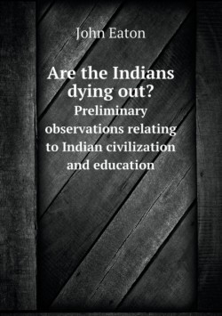Are the Indians dying out? Preliminary observations relating to Indian civilization and education