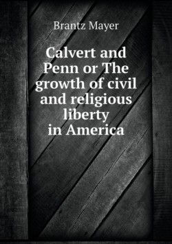 Calvert and Penn or The growth of civil and religious liberty in America