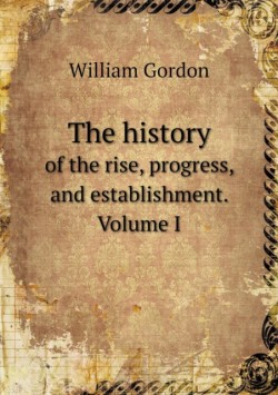 history of the rise, progress, and establishment. Volume I