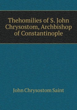 Thehomilies of S. John Chrysostom, Archbishop of Constantinople