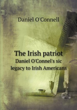 Irish patriot Daniel O'Connel's sic legacy to Irish Americans