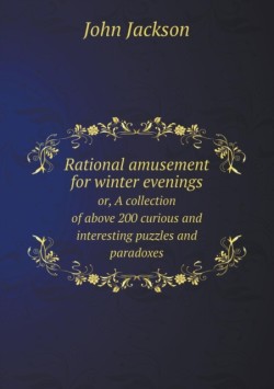 Rational amusement for winter evenings or, A collection of above 200 curious and interesting puzzles and paradoxes