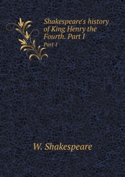Shakespeare's history of King Henry the Fourth. Part I Part 1