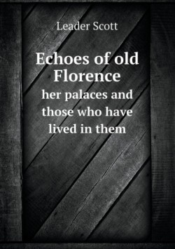 Echoes of Old Florence Her Palaces and Those Who Have Lived in Them