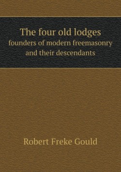 Four Old Lodges Founders of Modern Freemasonry and Their Descendants