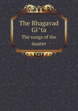 Bhagavad GI Ta the Songs of the Master