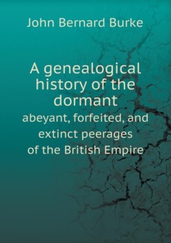 genealogical history of the dormant abeyant, forfeited, and extinct peerages of the British Empire