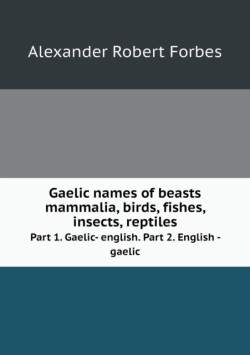 Gaelic names of beasts mammalia, birds, fishes, insects, reptiles Part 1. Gaelic- english. Part 2. English - gaelic