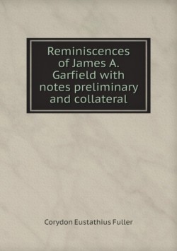 Reminiscences of James A. Garfield with notes preliminary and collateral