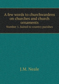 few words to churchwardens on churches and church ornaments Number 1. Suited to country parishes