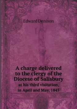 charge delivered to the clergy of the Diocese of Salisbury at his third visitation, in April and May, 1845