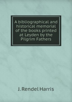 bibliographical and historical memorial of the books printed at Leyden by the Pilgrim Fathers