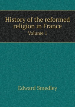 History of the reformed religion in France Volume 1