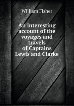 interesting account of the voyages and travels of Captains Lewis and Clarke