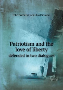 Patriotism and the love of liberty defended in two dialogues