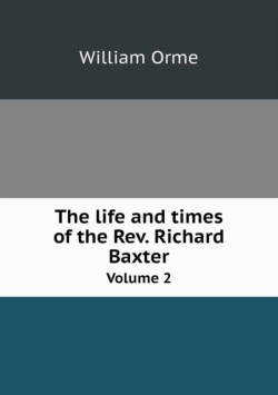 life and times of the Rev. Richard Baxter Volume 2