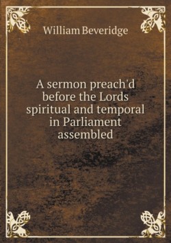 sermon preach'd before the Lords spiritual and temporal in Parliament assembled