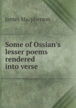 Some of Ossian's lesser poems rendered into verse