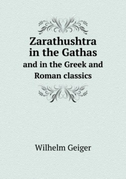 Zarathushtra in the Gathas and in the Greek and Roman classics