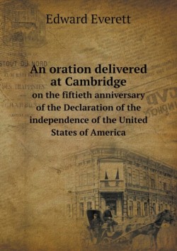 oration delivered at Cambridge on the fiftieth anniversary of the Declaration of the independence of the United States of America