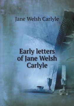 Early letters of Jane Welsh Carlyle