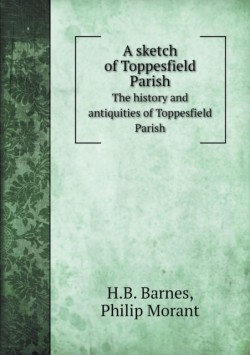 sketch of Toppesfield Parish The history and antiquities of Toppesfield Parish