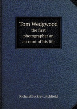 Tom Wedgwood the first photographer an account of his life